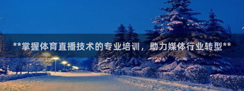 极悦平台官网入口网站：**掌握体育直播技术的专业培训