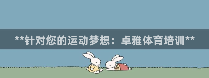 极悦娱乐股东有哪些：**针对您的运动梦想：卓雅体育培