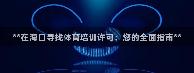 极悦娱乐股东有哪些：**在海口寻找体育培训许可：您的