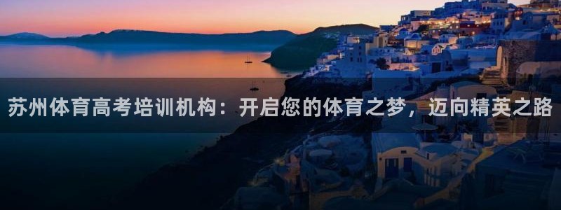 极悦平台官网登录入口下载：苏州体育高考培训机构：开启