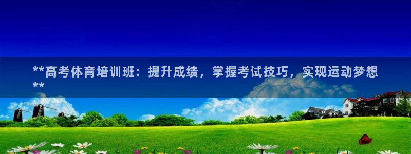 极悦娱乐代理人是谁呀：**高考体育培训班：提升成绩，