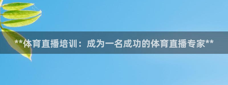 极悦娱乐代理：**体育直播培训：成为一名成功的体育直