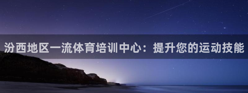 极悦平台登录不进去怎么回事：汾西地区一流体育培训中心