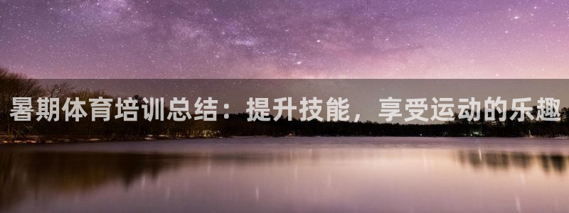 极悦娱乐官网app下载安装：暑期体育培训总结：提升技