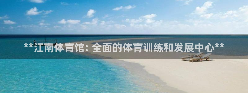 极悦官方网站：**江南体育馆: 全面的体育训练和发展