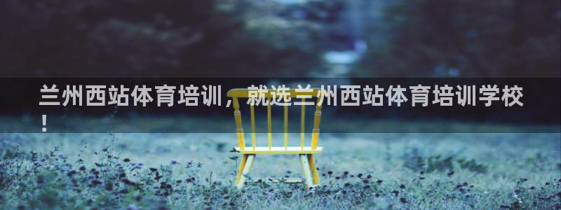 极悦娱乐官网下载app：兰州西站体育培训，就选兰州西