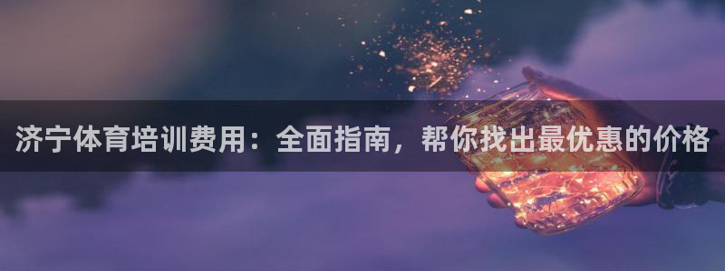 极悦官网登录入口网址：济宁体育培训费用：全面指南，帮