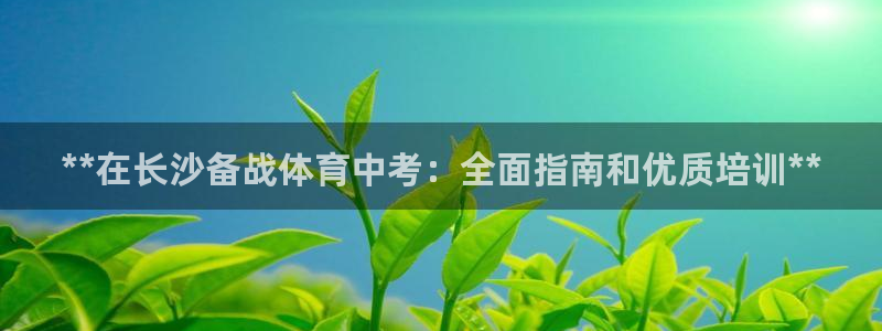 极悦娱乐代理人是谁呀：**在长沙备战体育中考：全面指