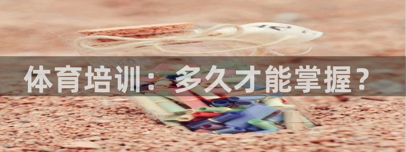 极悦平台官方网站：体育培训：多久才能掌握？