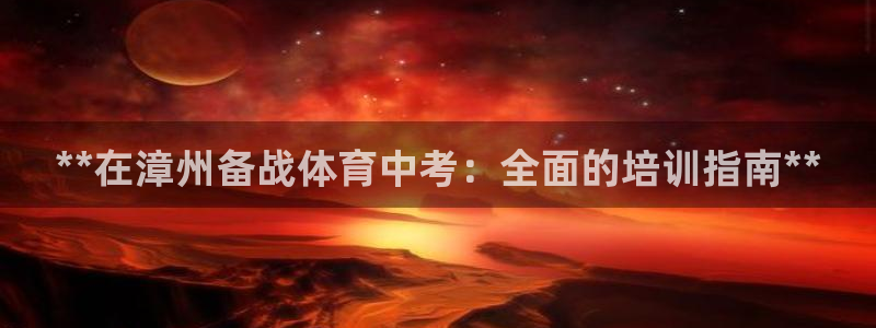 极悦娱乐股东有哪些：**在漳州备战体育中考：全面的培