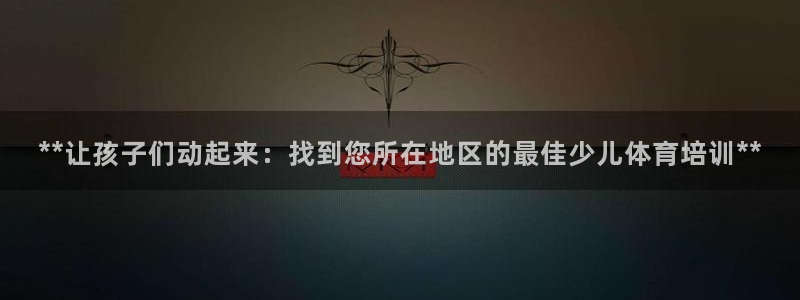 极悦平台官方网站登录：**让孩子们动起来：找到您所在