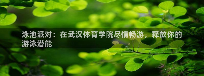 极悦平台注册流程详解视频：泳池派对：在武汉体育学院尽