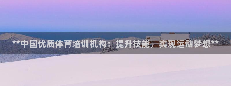 极悦官方网站入口：**中国优质体育培训机构：提升技能