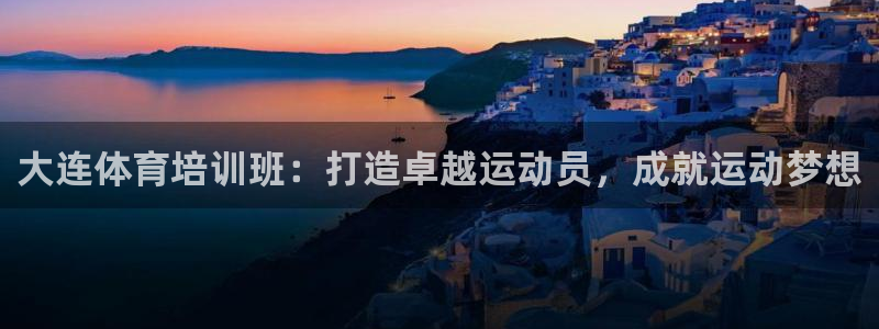 极悦平台代理怎么样可靠吗：大连体育培训班：打造卓越运