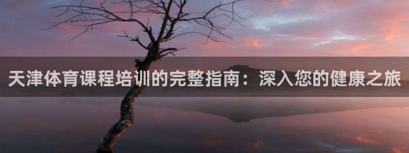 极悦娱乐的创始人背景故事：天津体育课程培训的完整指南