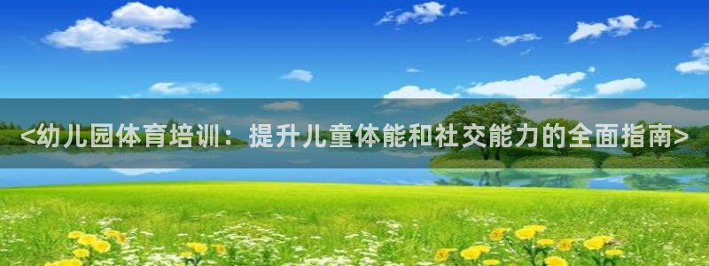 极悦平台官方网站首页下载：<幼儿园体育培训：提升儿童