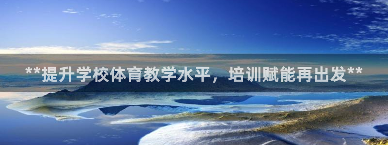 极悦平台安全吗可信吗：**提升学校体育教学水平，培训