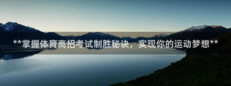 极悦平台和蓝狮平台区别在哪：**掌握体育高招考试制胜