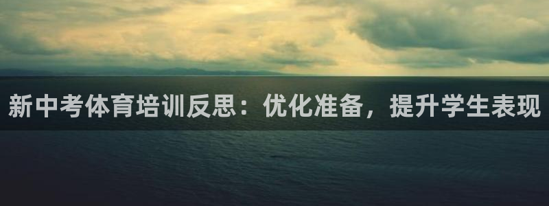 极悦平台官网登录不了了：新中考体育培训反思：优化准备