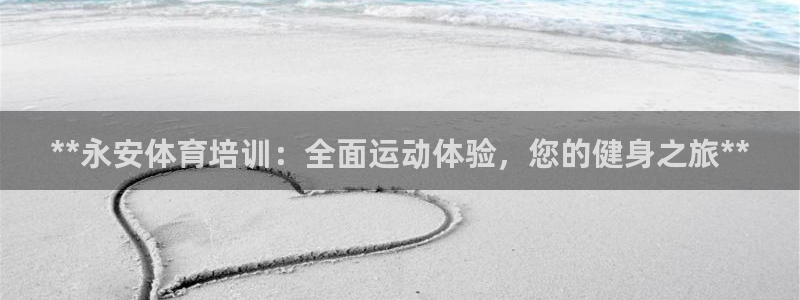 极悦平台注册登录入口网址：**永安体育培训：全面运动
