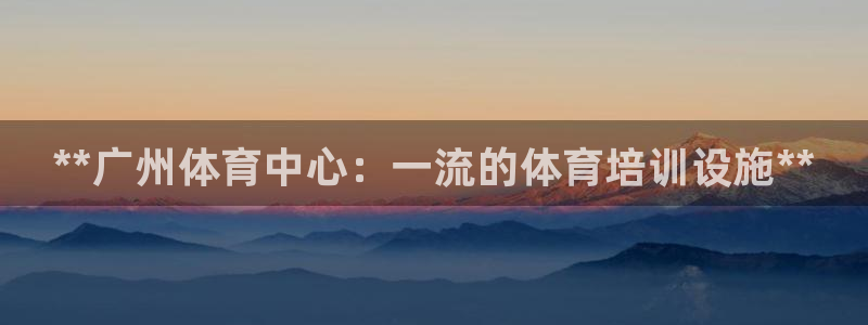 极悦娱乐官网最新版本更新内容：**广州体育中心：一流