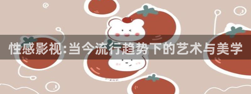 战地影视在线观看：性感影视:当今流行趋势下的艺术与美学